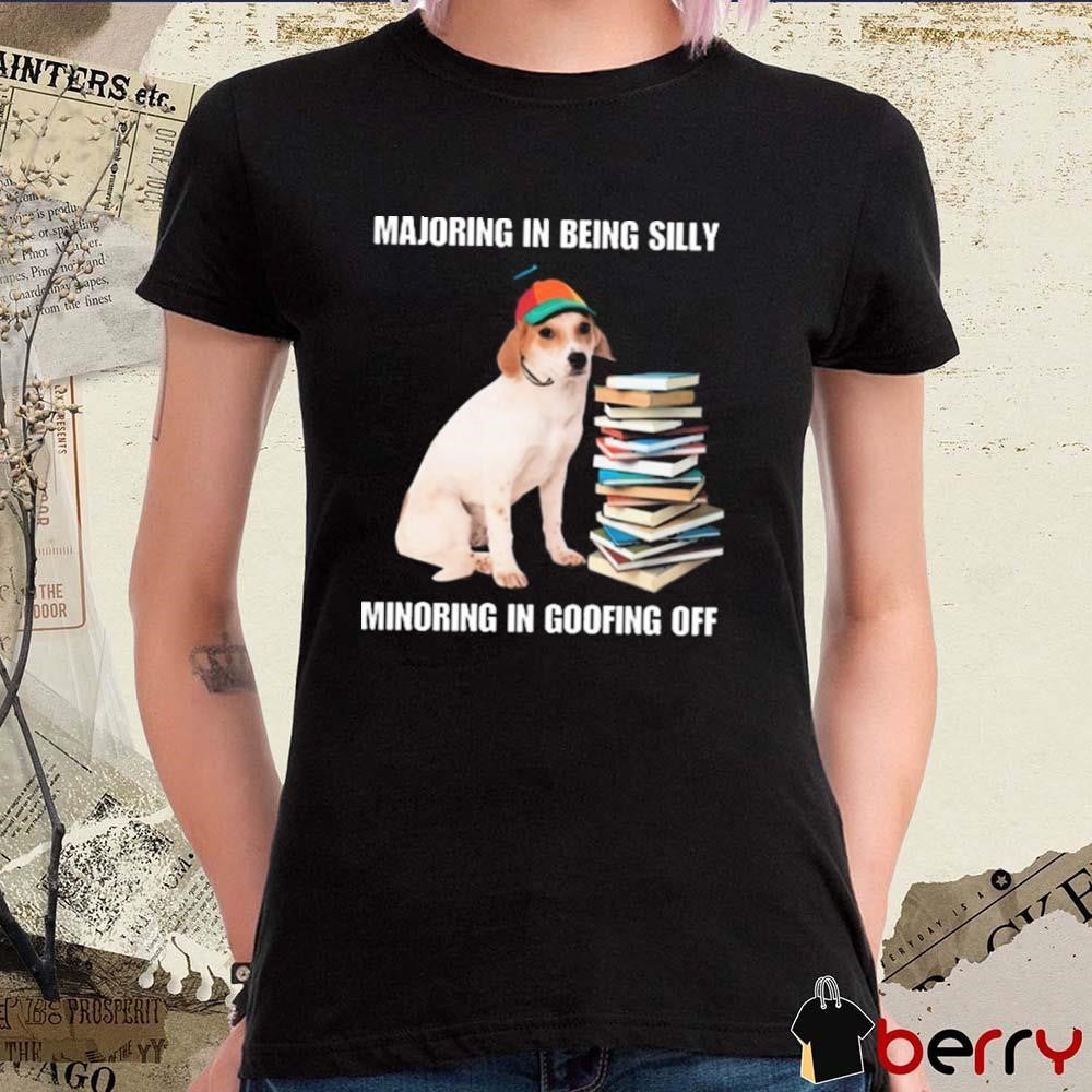 Majoring In Being Silly Minoring In Goofing Off t-shirt