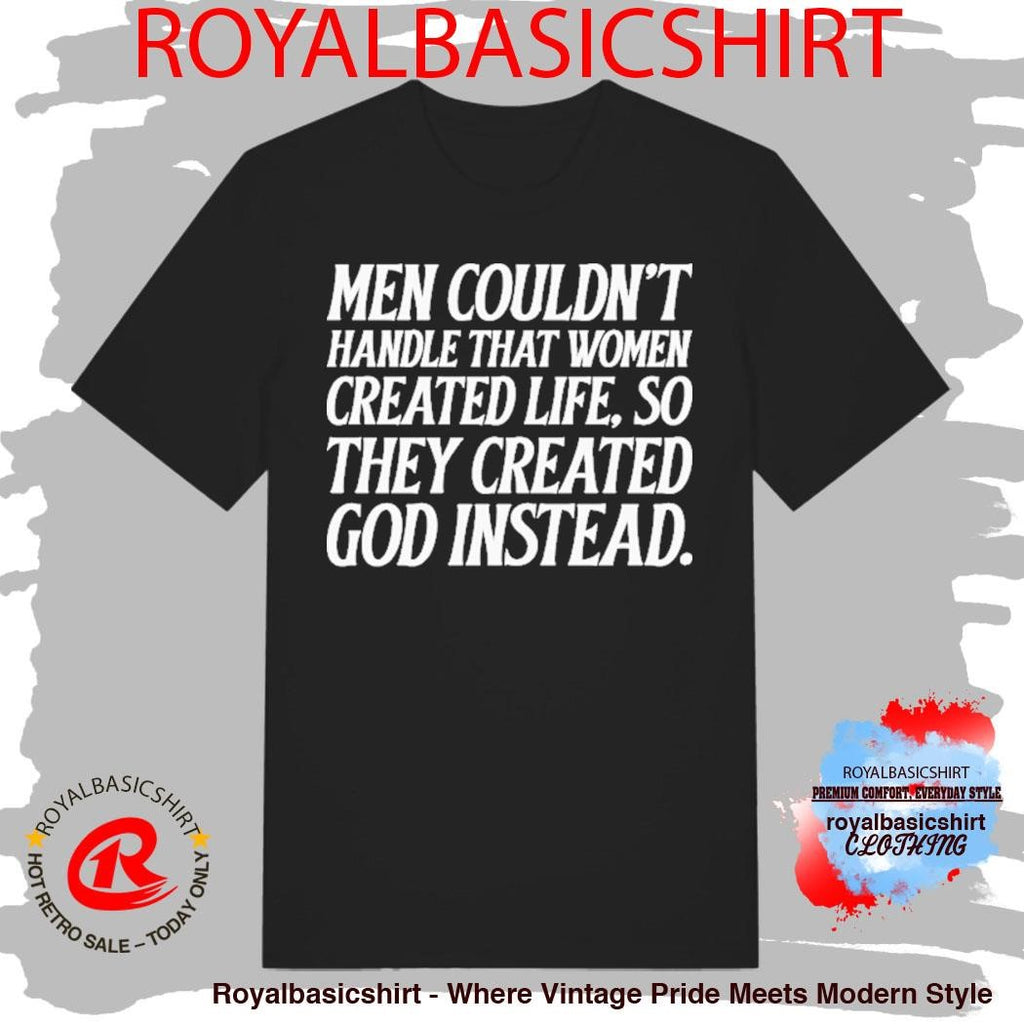 Men Couldn’t Handle That Women Created Life So They Created God Instead Shirt