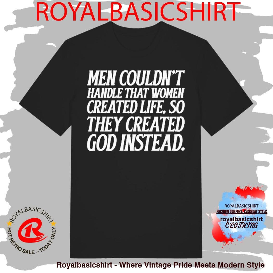 Men Couldn’t Handle That Women Created Life So They Created God Instead Shirt
