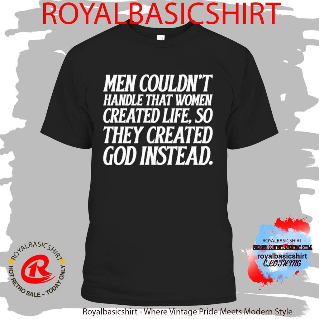 Men Couldn’t Handle That Women Created Life So They Created God Instead Shirt