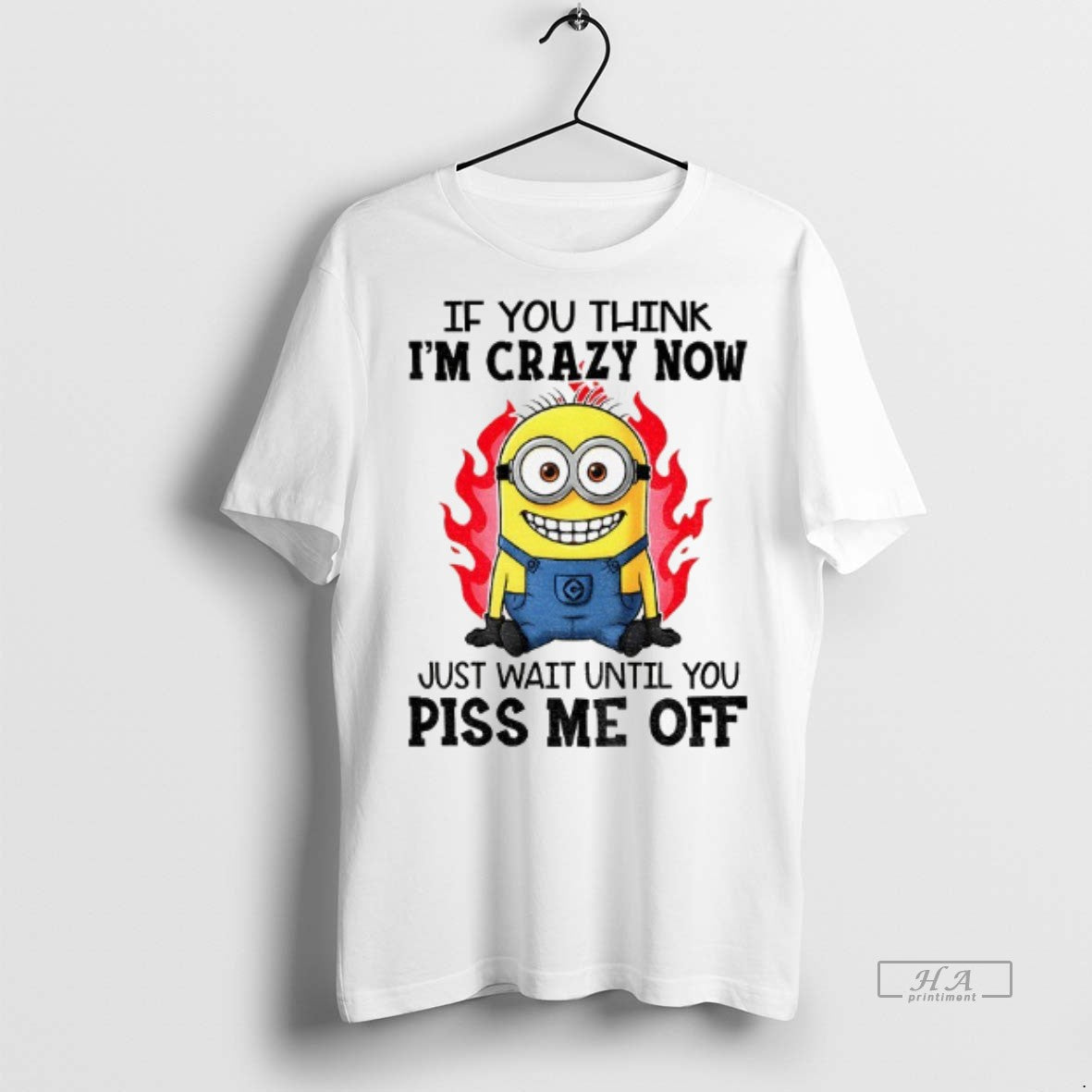 Official Minion Fire If You Think Im Carzy Now Just Wait Until You Piss Me