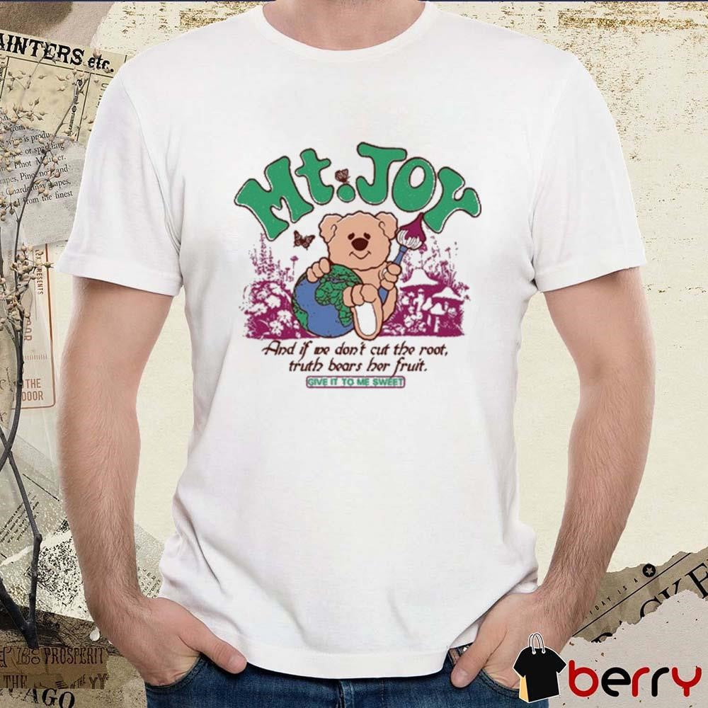 Mt Joy And If We Don’t Cut The Root Truth Bears Her Fruit Give It To Me Sweet t-shirt