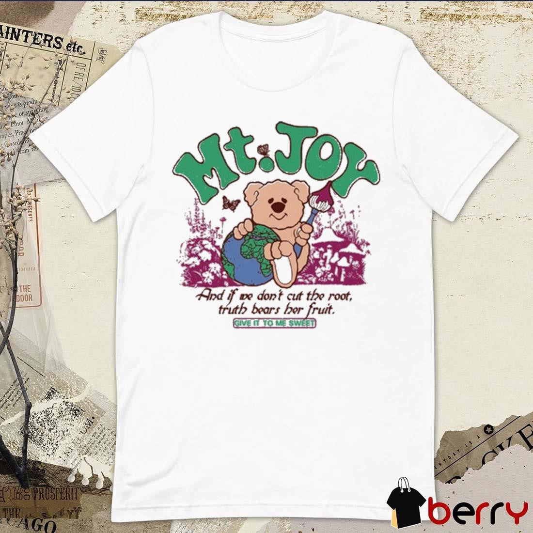 Mt Joy And If We Don’t Cut The Root Truth Bears Her Fruit Give It To Me Sweet t-shirt