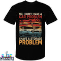 No I Don’t Have A Car Problem I Have A Storage Problem Cars Shirts