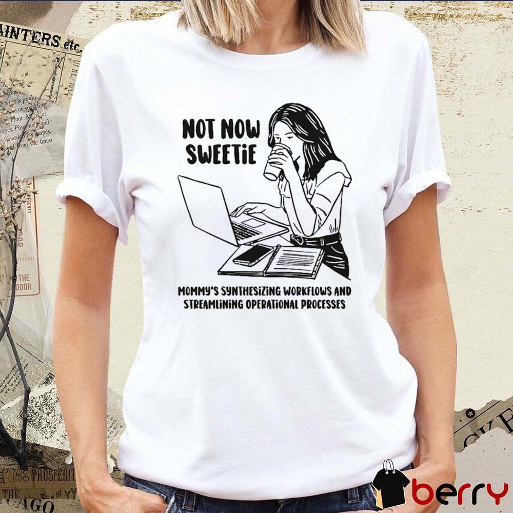 Not Now Sweetie Mommy’s Synthesizing Workflows And Streamlining Operational Processes t-shirt