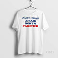 Official Once I Was Afraid Now Im Tariffied