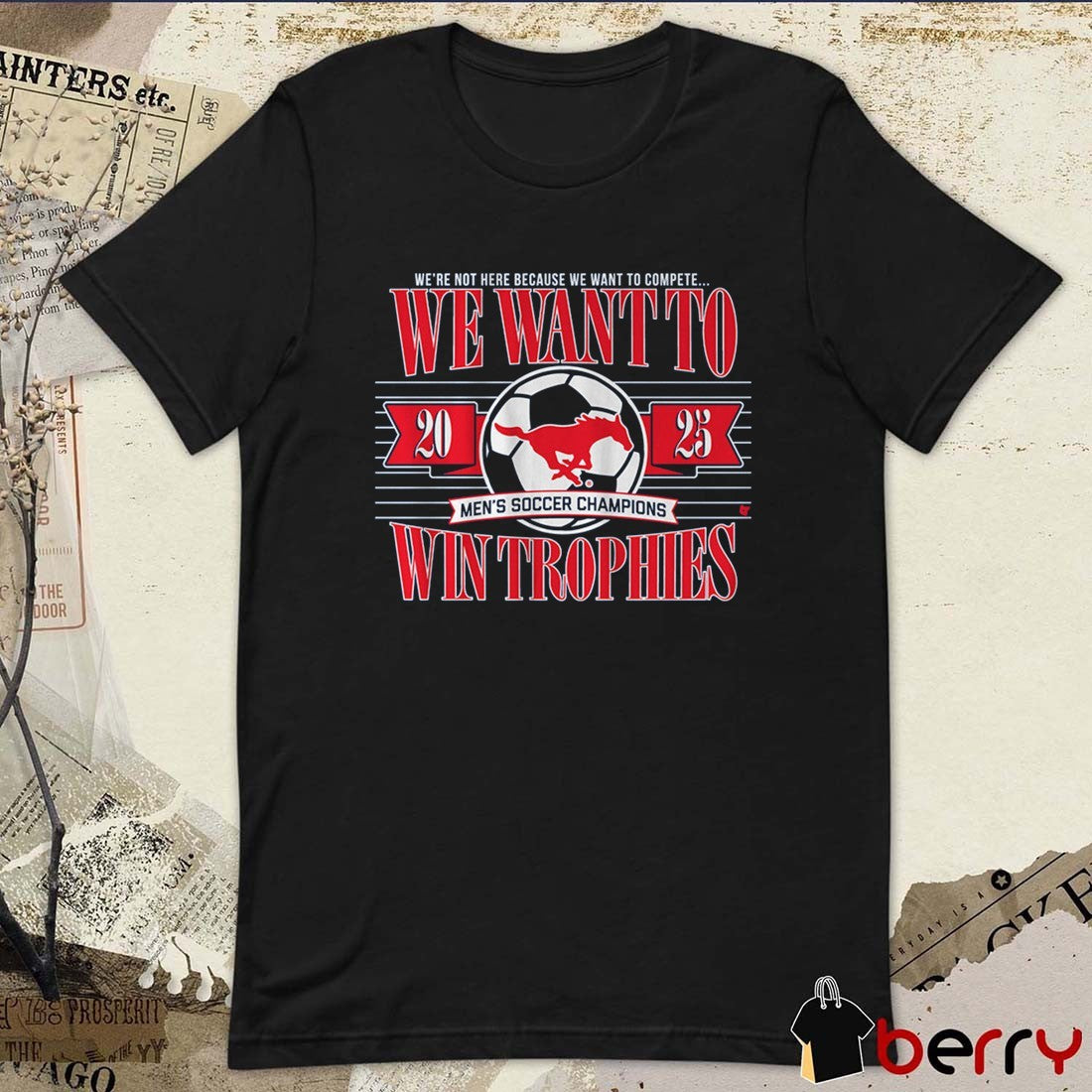 SMU Mustangs Soccer We’re Not Here Because We Want To Complete We Want To Win Trophies t-shirt