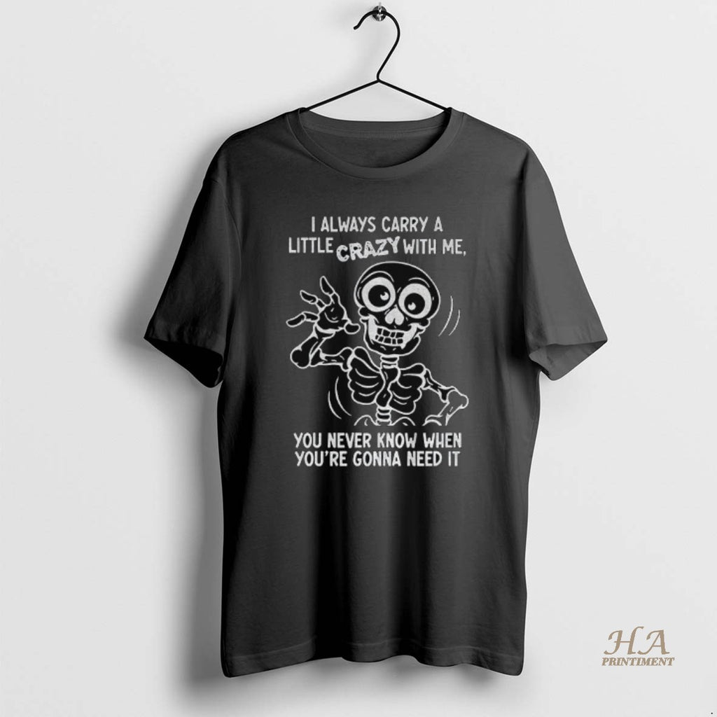 Official Skeleton I Always Carry A Little Crazy With Me You Never Know When Youre