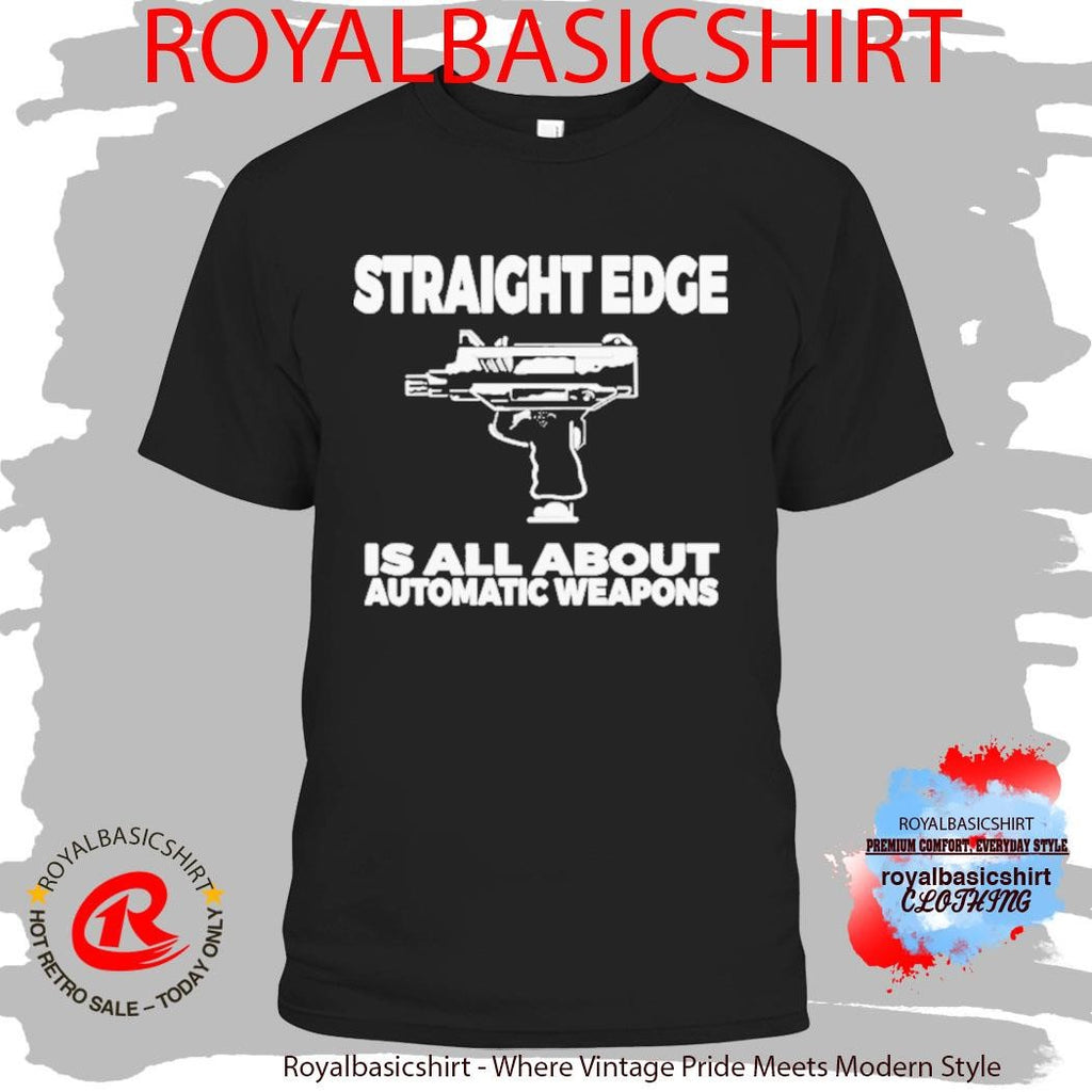 Straight Edge Is All About Automatic Weapons Fof Auto Weapon Shirt