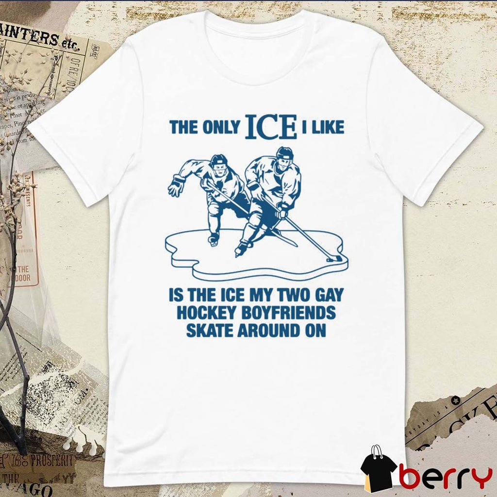 The Only ICE I Like Is The Ice My Two Gay Boyfriends Skate Around On t-shirt
