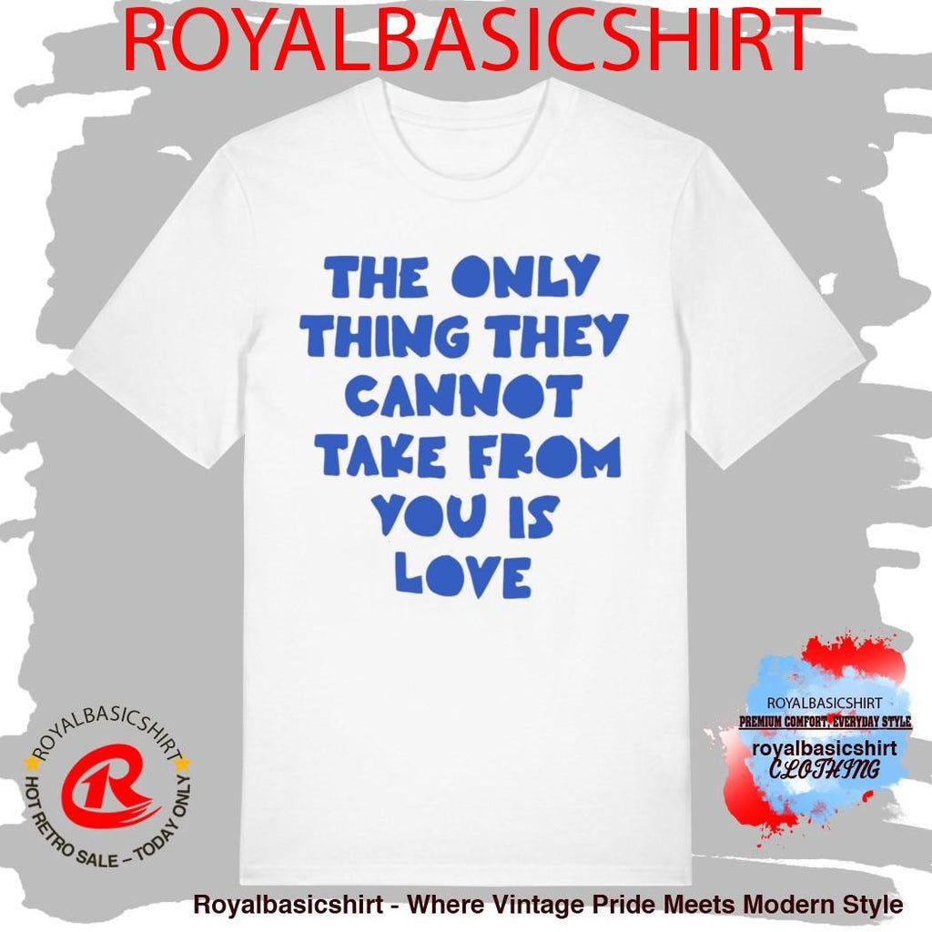 The Only Thing They Cannot Take From You Is Love Shirt