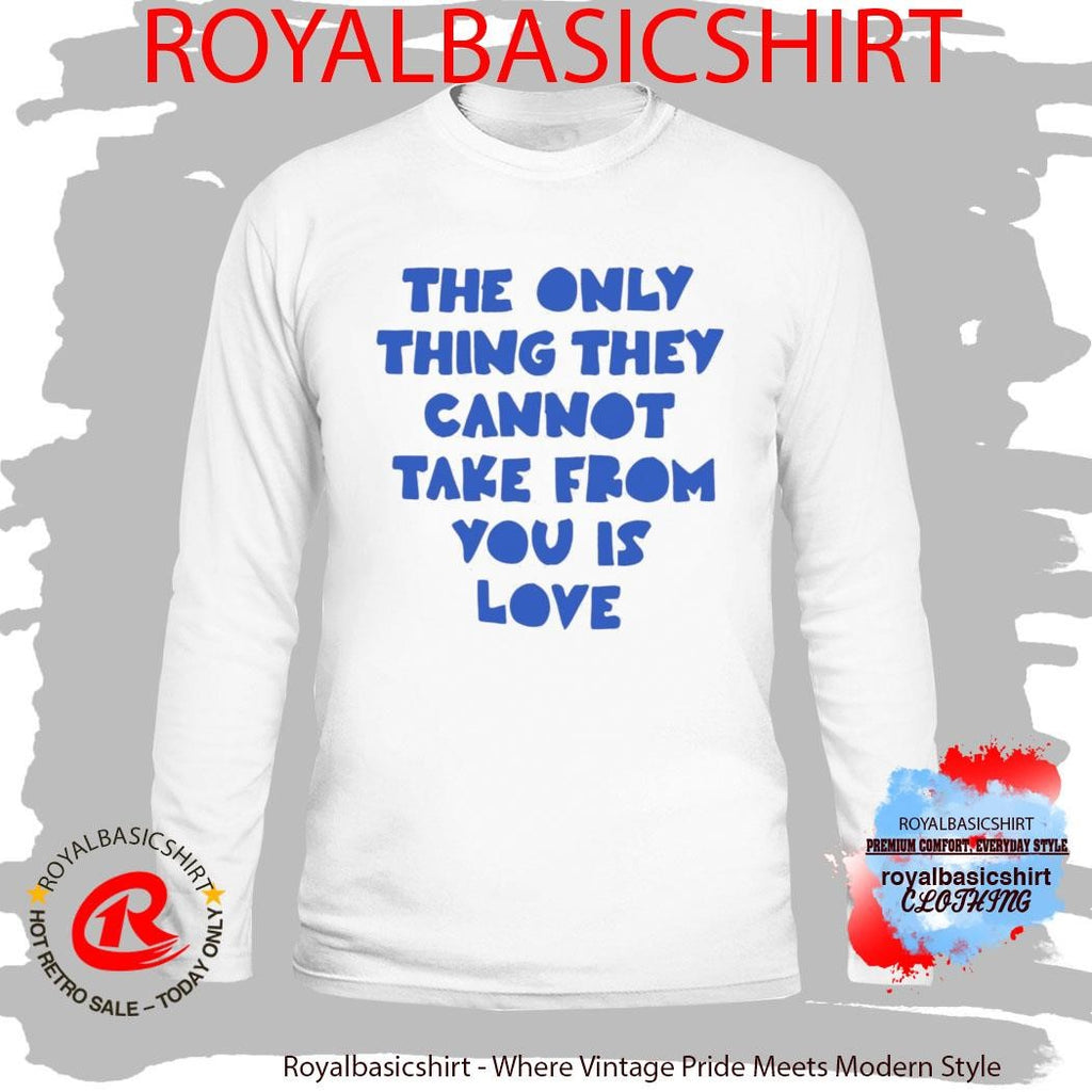 The Only Thing They Cannot Take From You Is Love Shirt
