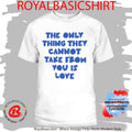 The Only Thing They Cannot Take From You Is Love Shirt