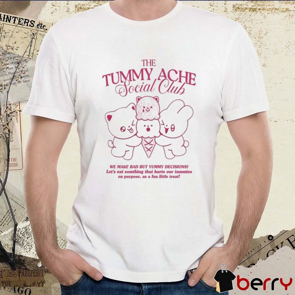 The Tummy Ache Social Club We Make Bad But Yummy Decisions Let’s Eat Somthing That Hurts Our t-shirt