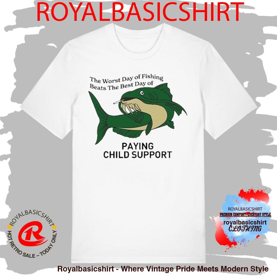 The Worst Day Of Fishing Beats The Best Day Of Playing Child Support Cigarettes Shirt