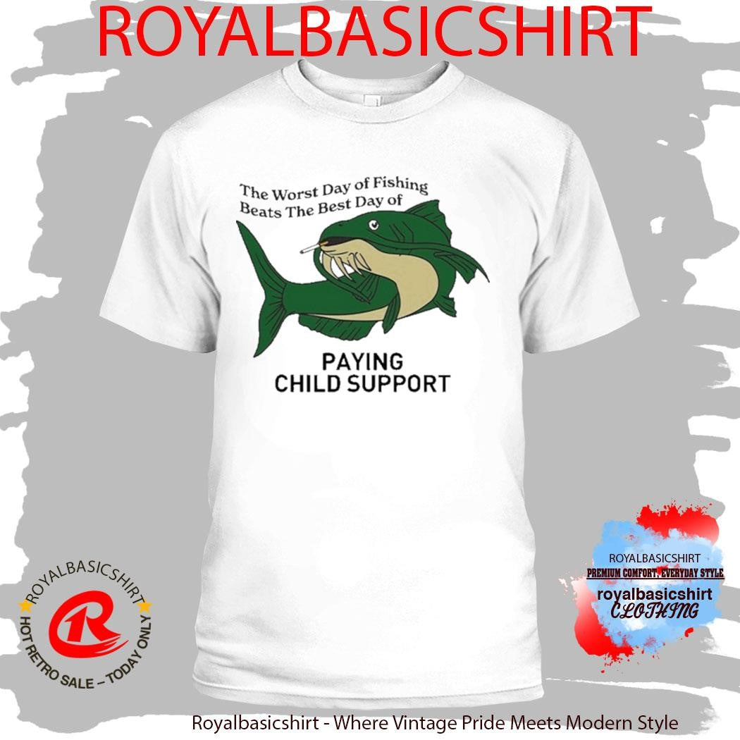 The Worst Day Of Fishing Beats The Best Day Of Playing Child Support Cigarettes Shirt