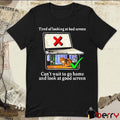 Tired Of Looking At Bad Screen Can’t Wait To Go Home And Look At Good Screen New t-shirt