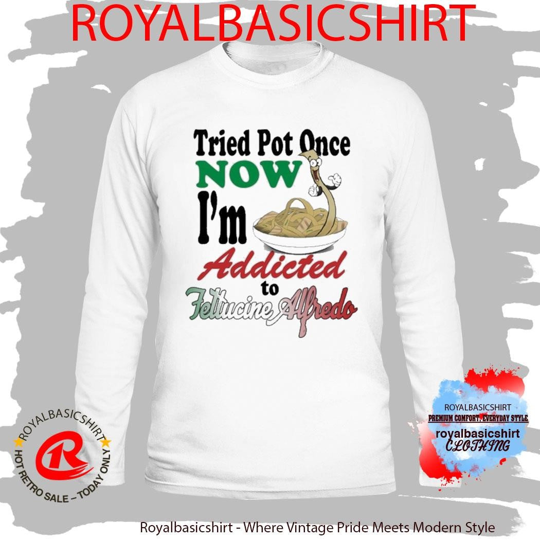 Tried Pot Once Now I’m Addicted To Fettuccine Alfredo Shirt