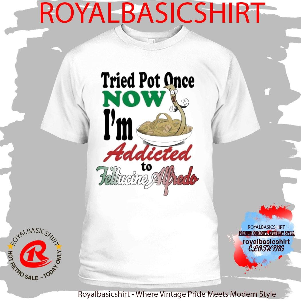 Tried Pot Once Now I’m Addicted To Fettuccine Alfredo Shirt