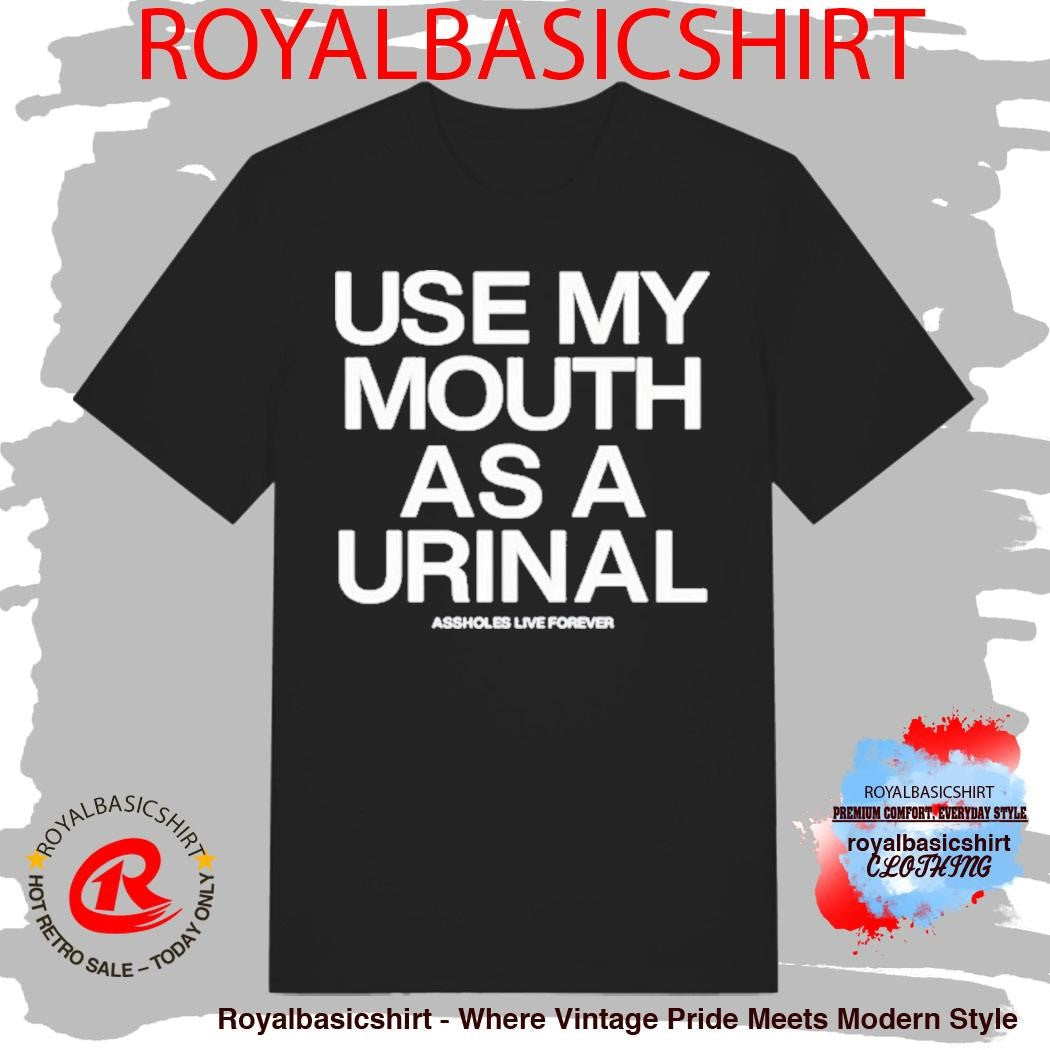 Use My Mouth As A Urinal Assholes Live Forever Shirt
