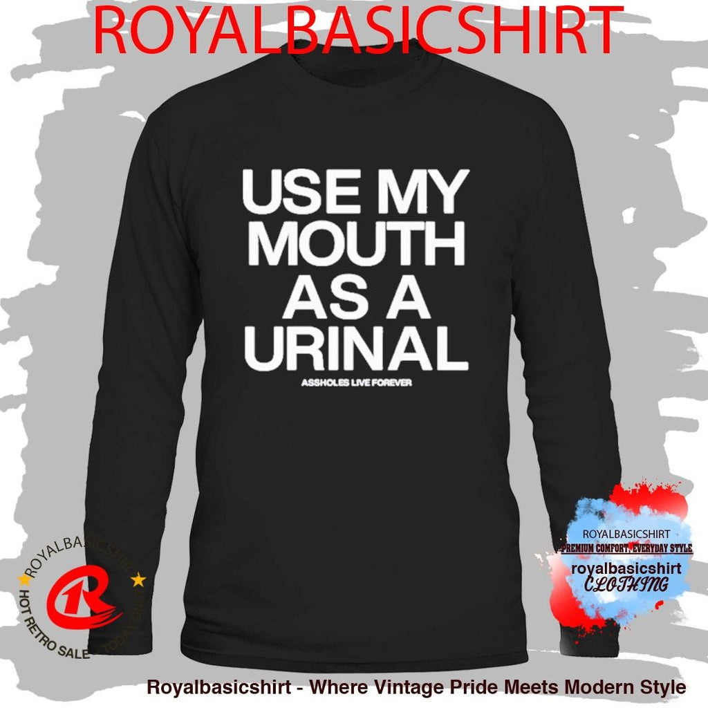Use My Mouth As A Urinal Assholes Live Forever Shirt
