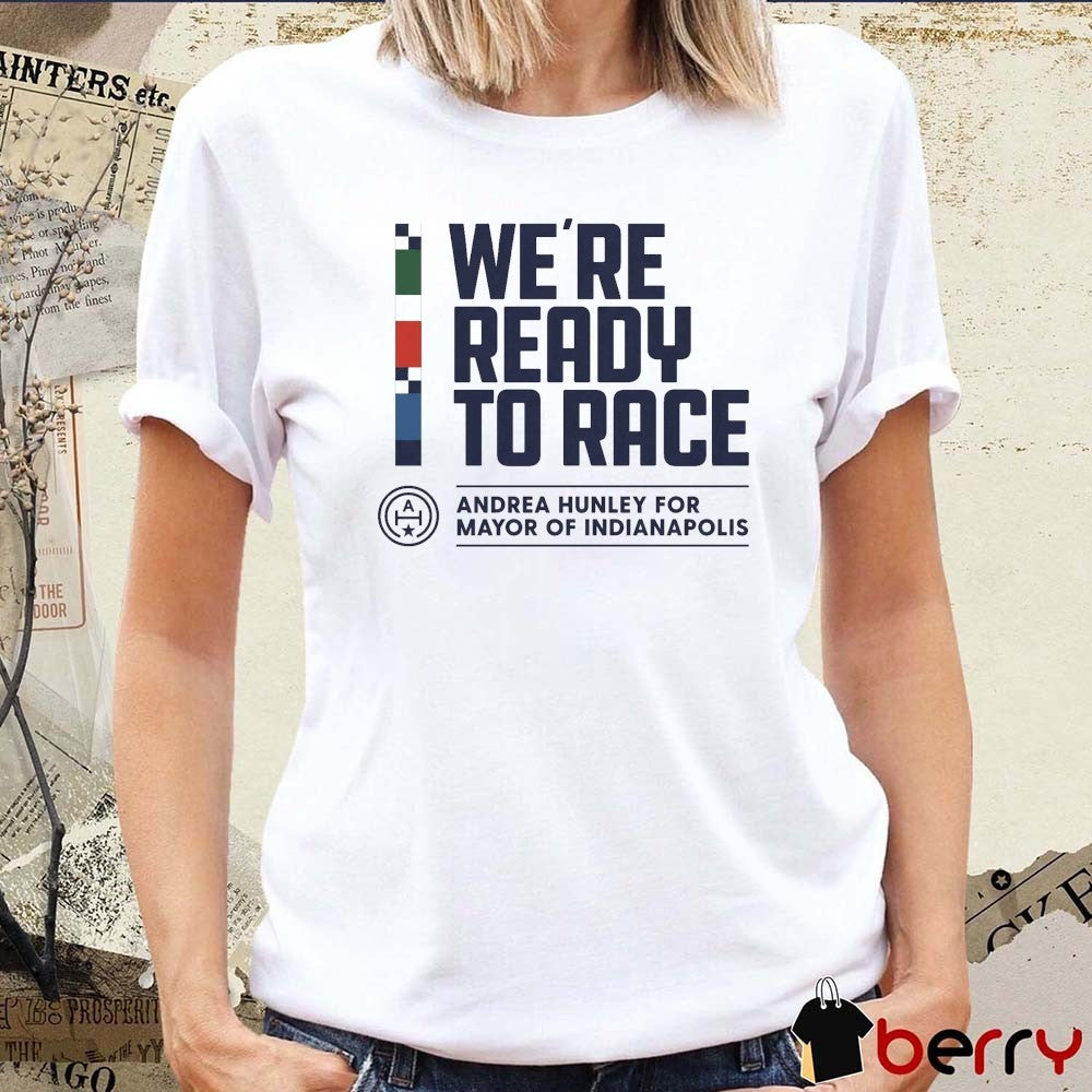 We Are Ready To Race Andrea Hunley For Mayor Of Indianapolis t-shirt