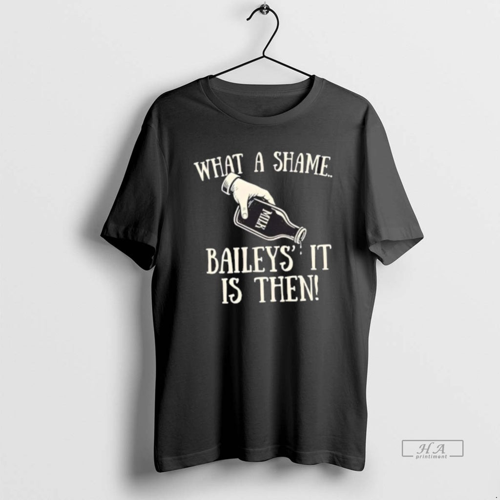 Official What A Shame Baileys It Is Then