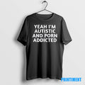 Official Yeah Im Autistic And Porn Addicted Tee Sweater