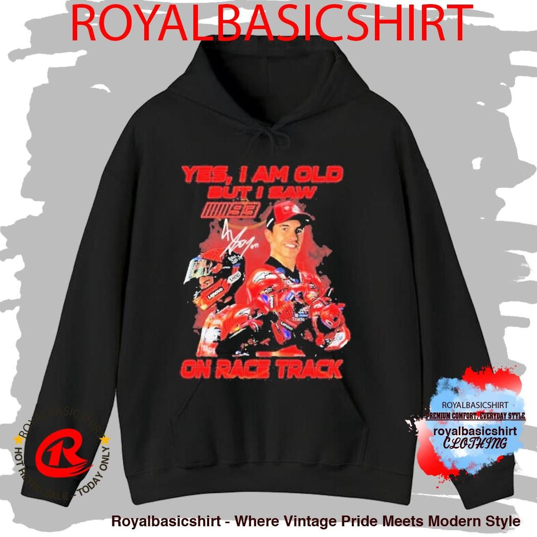 Yes I Am Old But I Saw Marc Marquez On Race Track Signature Shirt