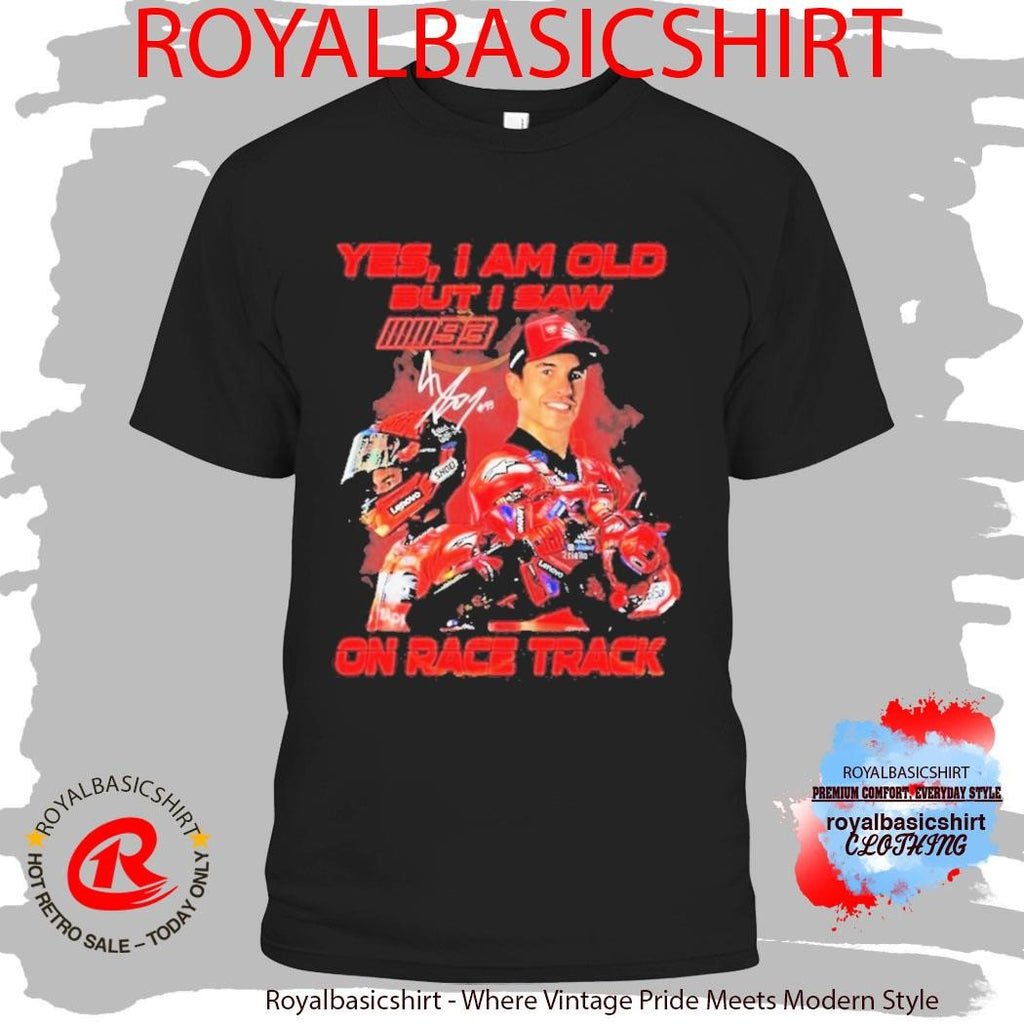 Yes I Am Old But I Saw Marc Marquez On Race Track Signature Shirt