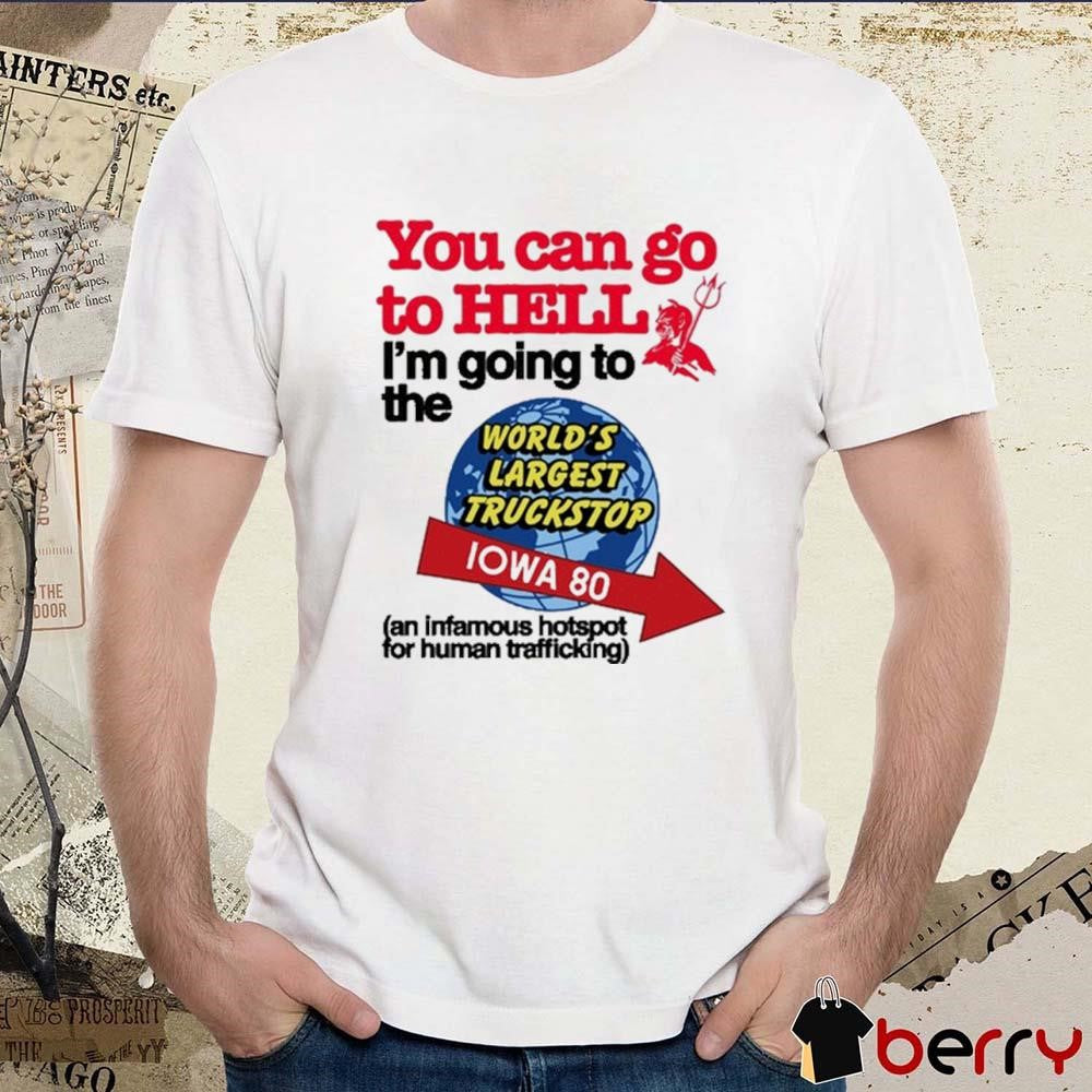 You Can Go To Hell I’m Going To The World’s Largest Truckstop Iowa 80 t-shirt
