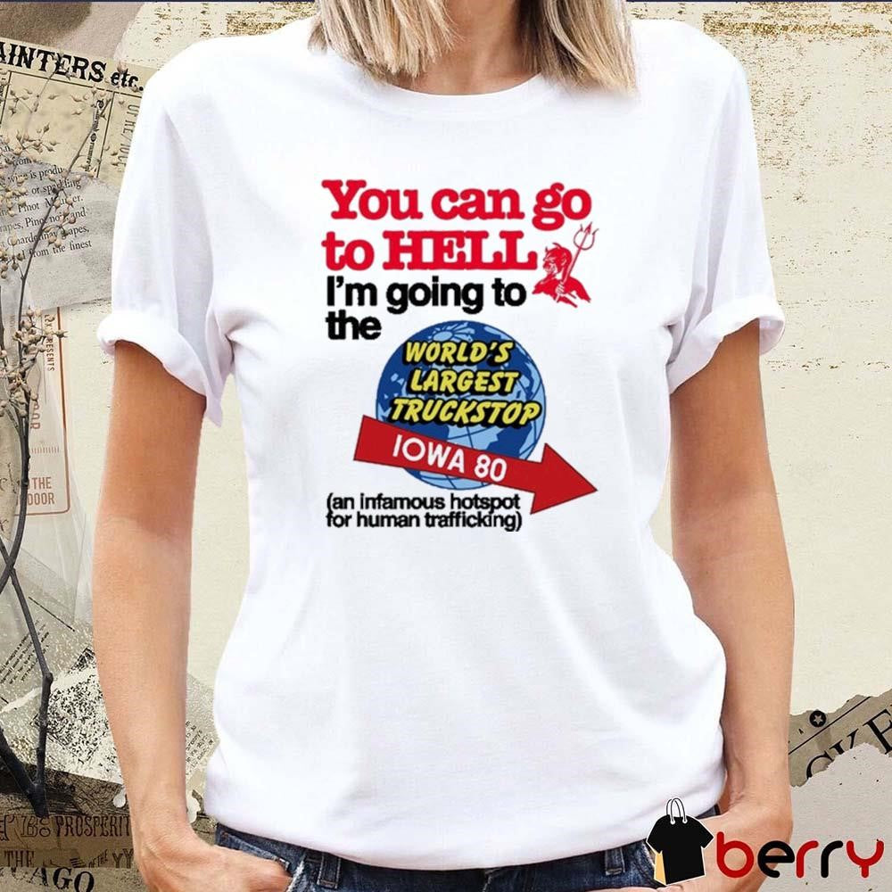 You Can Go To Hell I’m Going To The World’s Largest Truckstop Iowa 80 t-shirt