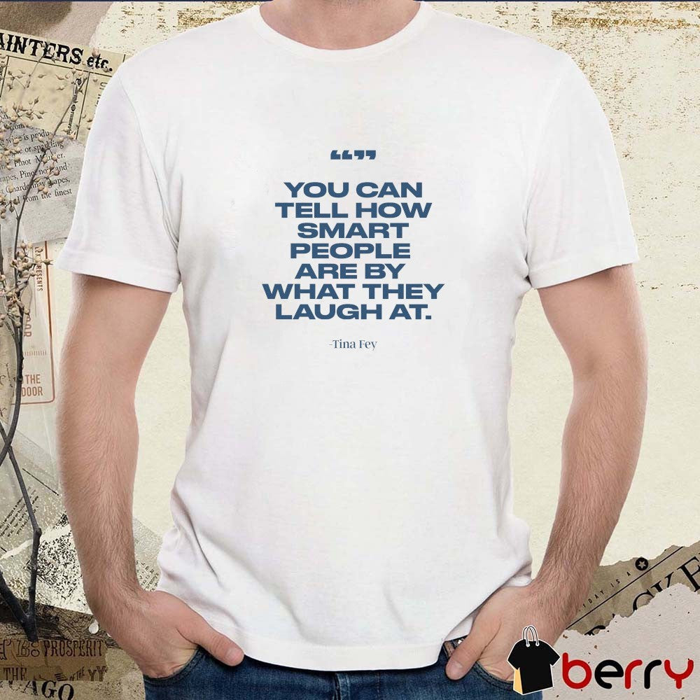 You Can Tell How Smart People Are By What They Laugh At Tina Fey t-shirt