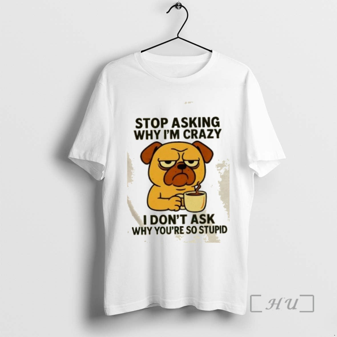 Officials Dog Stop Asking Why Im Crazy I Dont Ask Why Youre So Stupid Tee