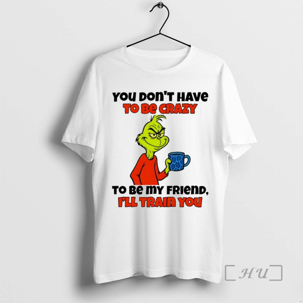 Officials Grinch You Dont Have To Be Crazy To Be My Friend Ill Train You