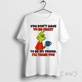 Officials Grinch You Dont Have To Be Crazy To Be My Friend Ill Train You