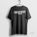 Officials I Could Be So Much Worse I Could Start Acting Like My Dad Tee