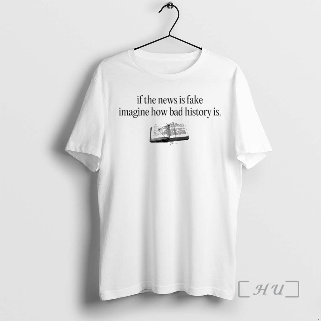 Officials If The News Is Fake Imagine How Bad History Is T Shirt Sweater