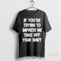 Officials If Youre Trying To Impress Me Take Off Your Premium T Shirt Sweater