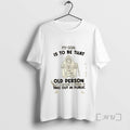 Officials My Goal Is To Be That Old Person That Everyone Is Afraid To Take
