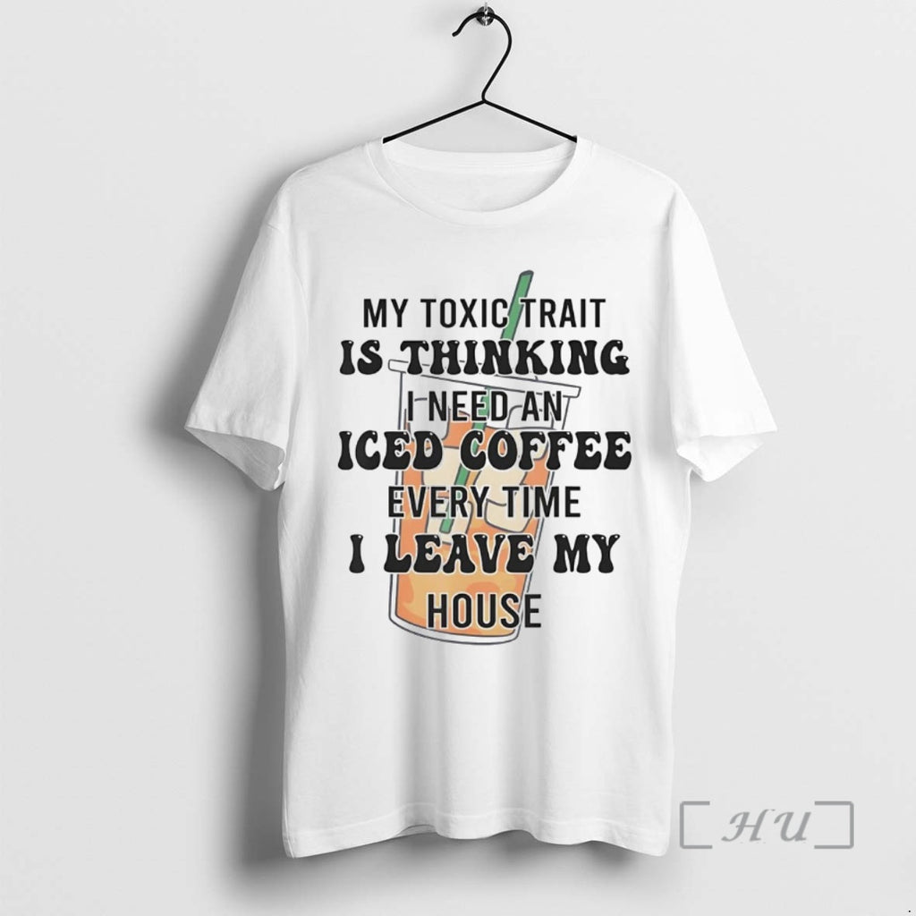 Officials My Toxic Trait Is Thinking I Need An Iced Coffee Every Time Premium