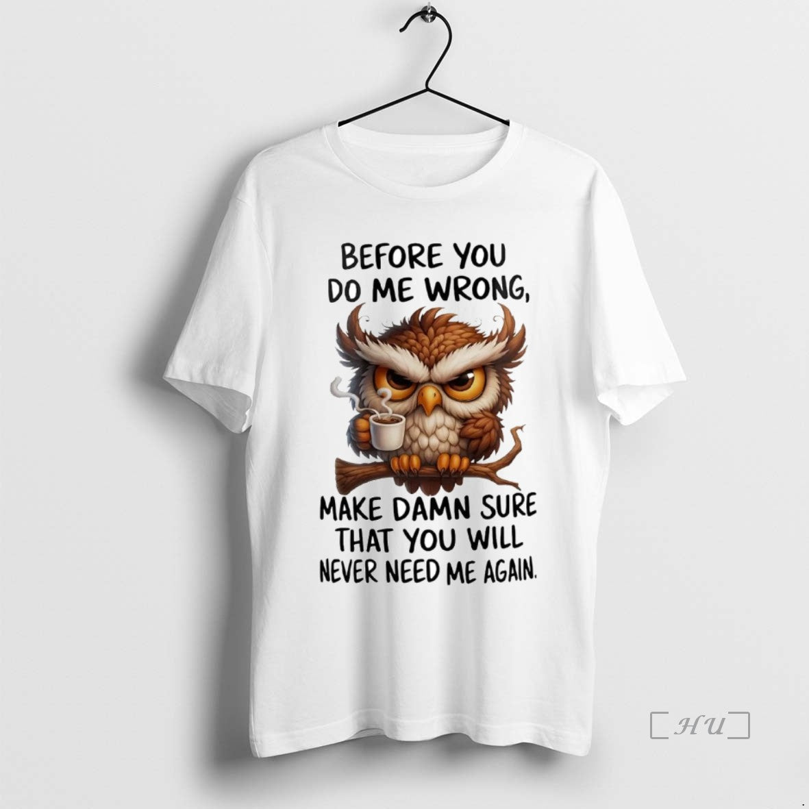Officials Owl Before You Do Me Wrong Make Damn Sure You Will Never Need Me