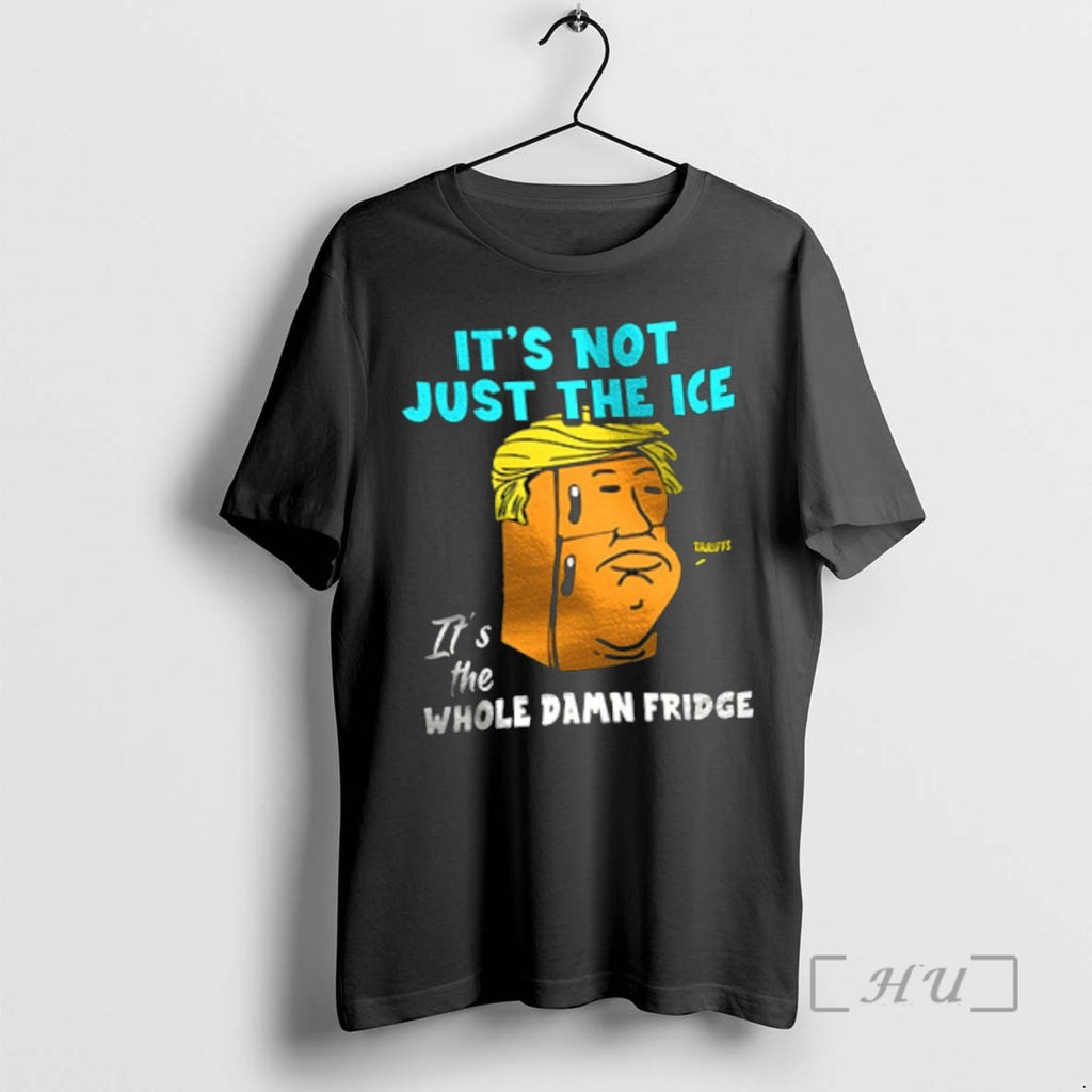 Officials Trump Its Not Just The Ice Its The Whole Damn Fridge Premium T Shirts