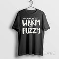 Officials You Make Me Feel Warm And Fuzzy Tee Shirt Sweater