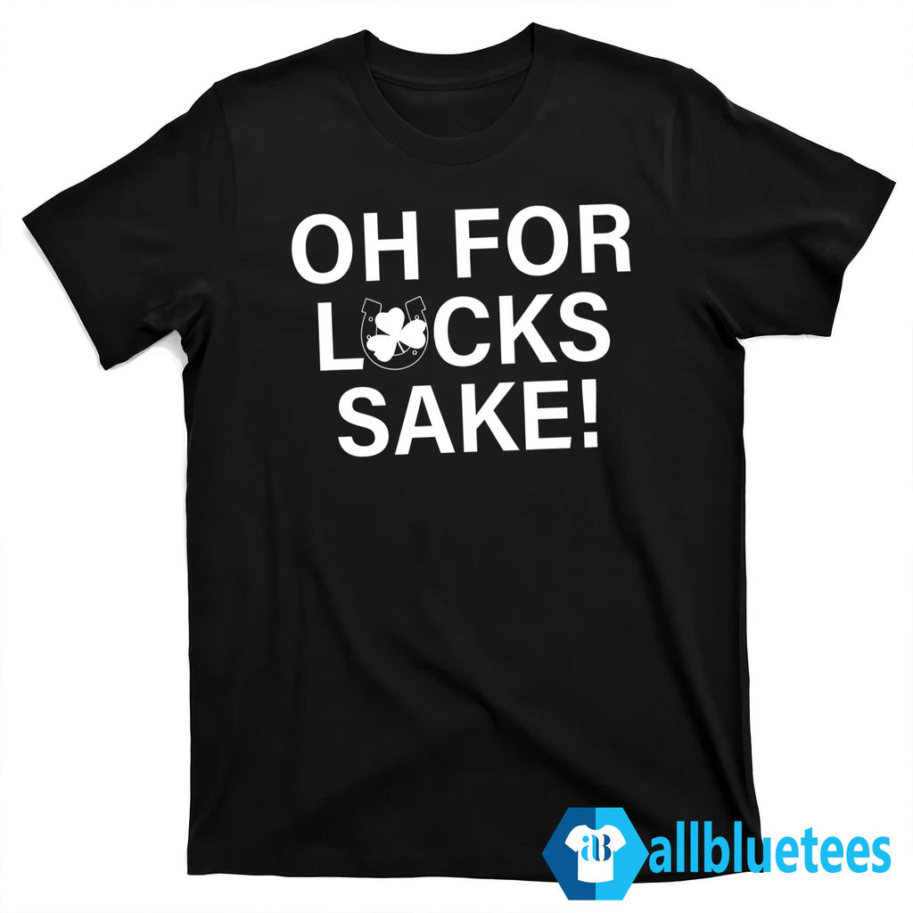 Oh For Lucks Sake Shirt