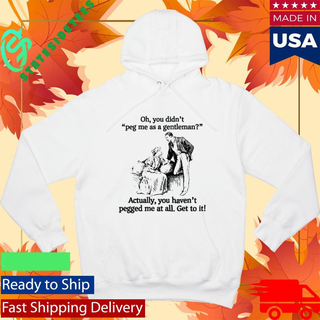 Oh you didn’t peg me as a gentleman Actually, you haven’t pegged me at all Shirt