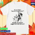 Oh you didn’t peg me as a gentleman Actually, you haven’t pegged me at all Shirt