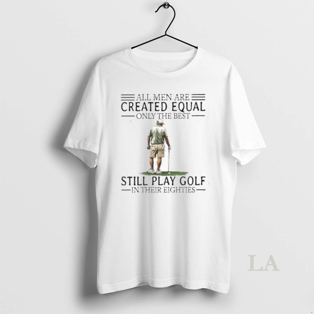 Original All Men Are Created Equal Only The Best Still Play Golf In Their Eighties