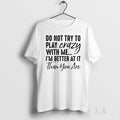 Original Do Not Try To Play Crazy With Me Im Better At It Than You