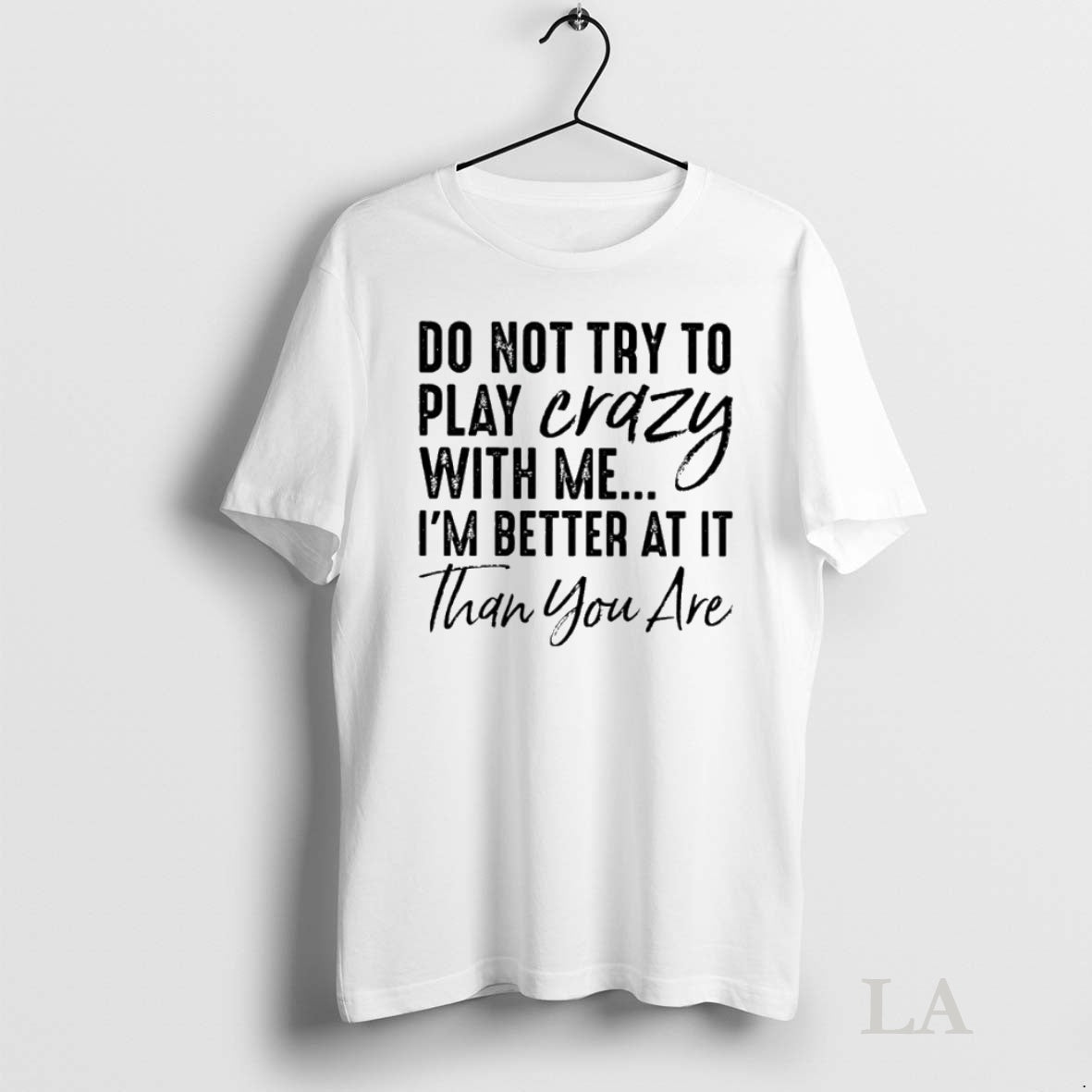 Original Do Not Try To Play Crazy With Me Im Better At It Than You